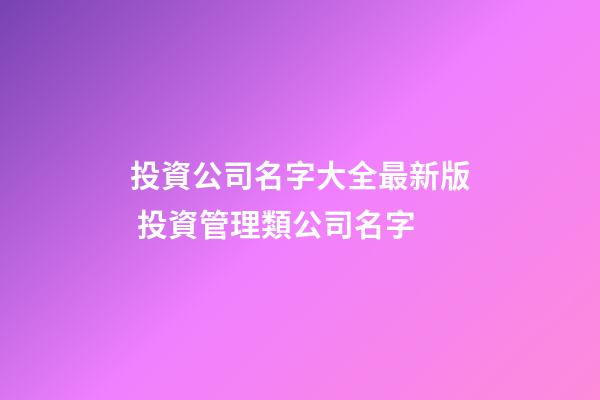 投資公司名字大全最新版 投資管理類公司名字-第1張-公司起名-玄機派